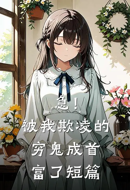 急！被我欺凌的穷鬼成首富了短篇
