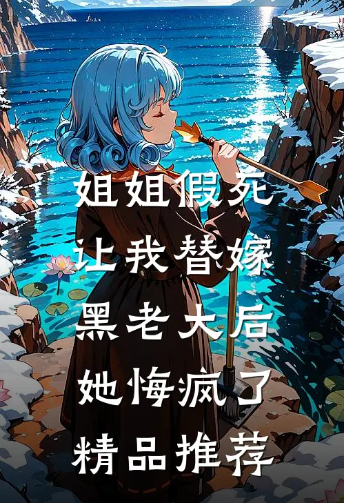 姐姐假死让我替嫁黑老大后，她悔疯了精品推荐