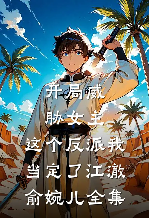 开局威胁女主，这个反派我当定了江澈俞婉儿 全集