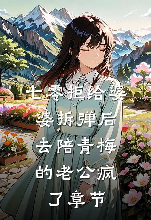 七零拒给婆婆拆弹后，去陪青梅的老公疯了章节