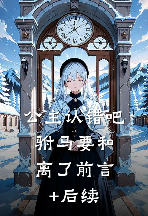 公主认错吧，驸马要和离了前言+后续