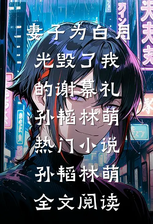妻子为白月光毁了我的谢幕礼孙韬林萌热门小说（孙韬林萌）全文阅读