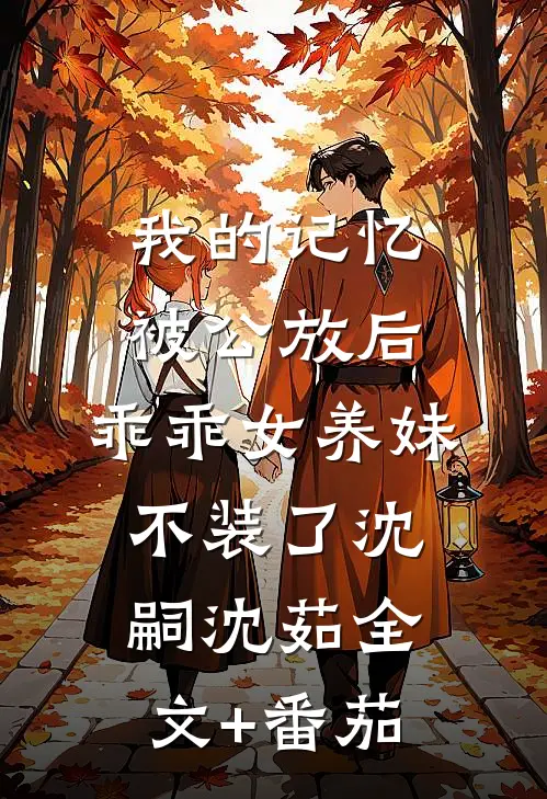 我的记忆被公放后，乖乖女养妹不装了沈嗣沈茹全文+番茄