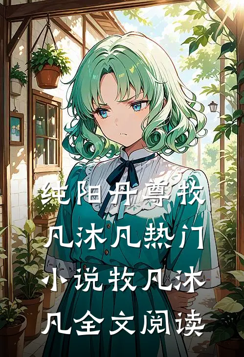纯阳丹尊牧凡沐凡热门小说（牧凡沐凡）全文阅读