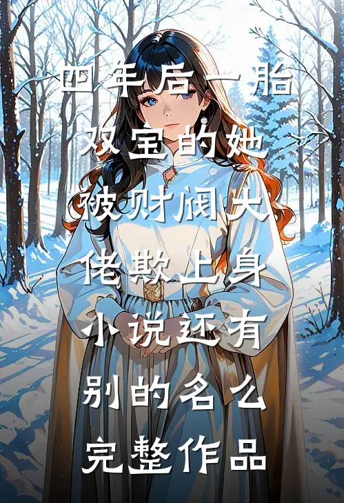 四年后一胎双宝的她被财阀大佬欺上身小说还有别的名么完整作品