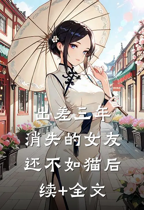 出差三年，消失的女友还不如猫后续+全文
