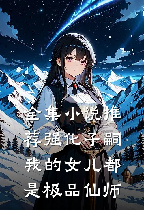 全集小说推荐强化子嗣，我的女儿都是极品仙师