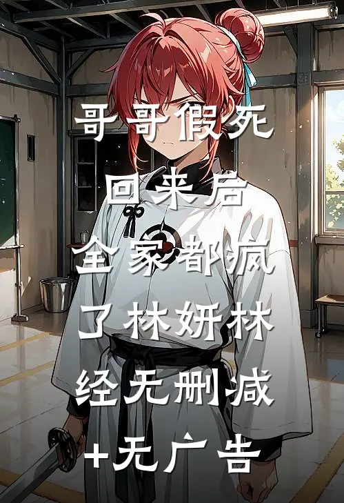 哥哥假死回来后，全家都疯了林妍林经无删减+无广告