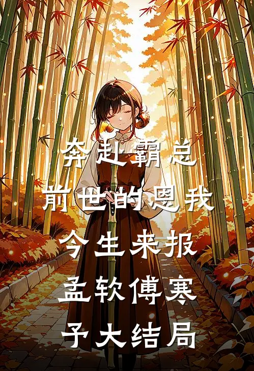 奔赴霸总，前世的恩我今生来报孟软傅寒予大结局