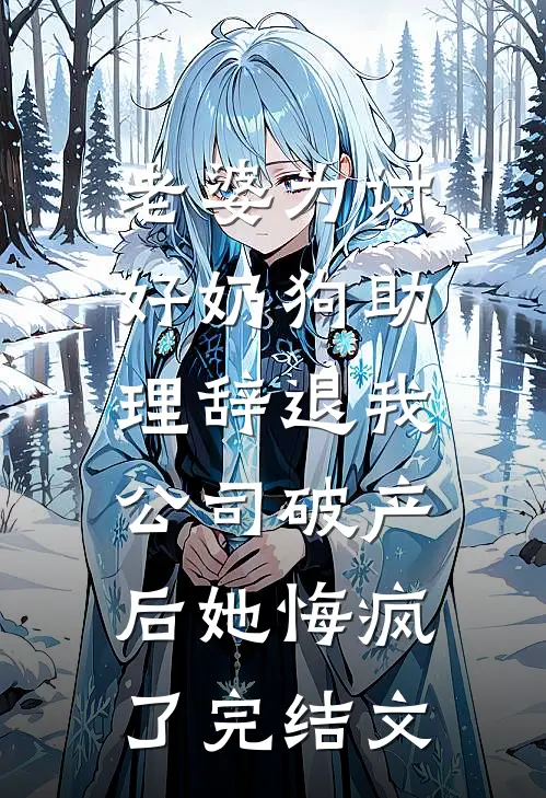 老婆为讨好奶狗助理辞退我，公司破产后她悔疯了完结文