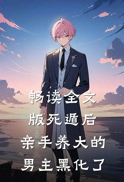 畅读全文版死遁后，亲手养大的男主黑化了