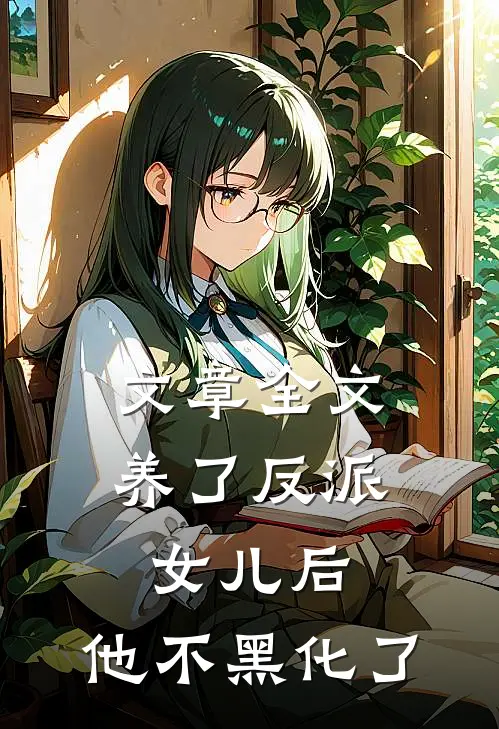 文章全文养了反派女儿后,他不黑化了吗