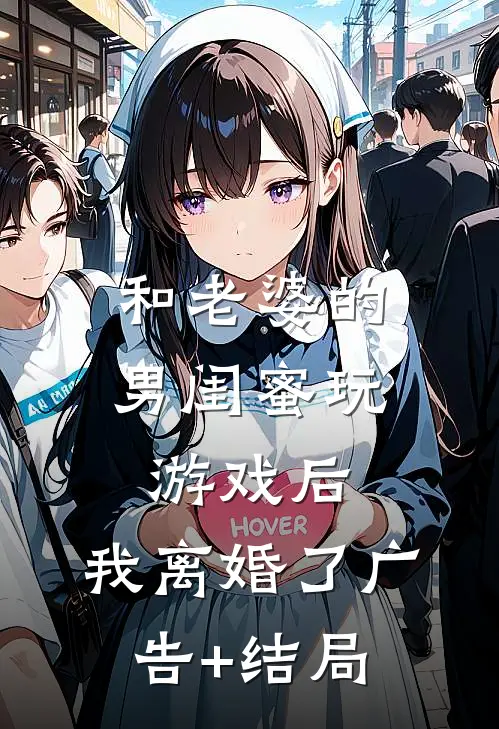 和老婆的男闺蜜玩游戏后，我离婚了广告+结局