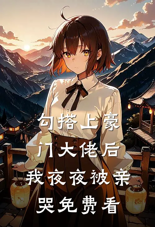 勾搭上豪门大佬后，我夜夜被亲哭免费看