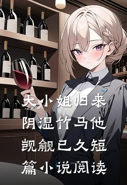 大小姐归来，阴湿竹马他觊觎已久短篇小说阅读