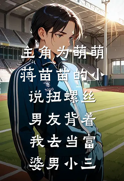 主角为萌萌蒋苗苗的小说扭螺丝男友背着我去当富婆男小三