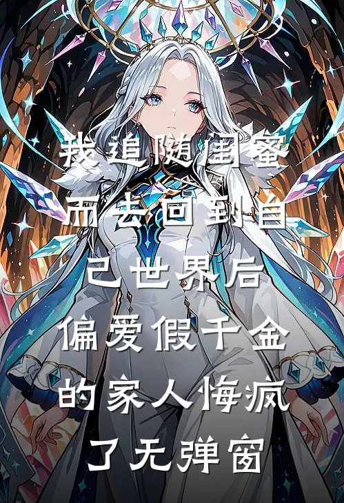 我追随闺蜜而去回到自己世界后，偏爱假千金的家人悔疯了无弹窗