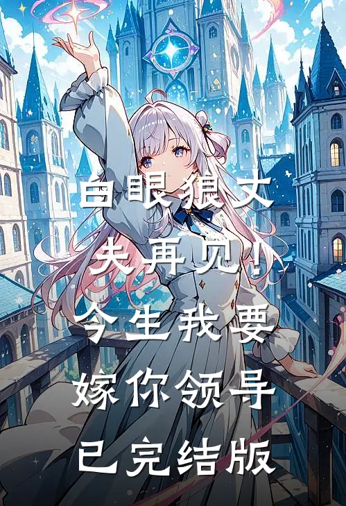 白眼狼丈夫再见！今生我要嫁你领导已完结版