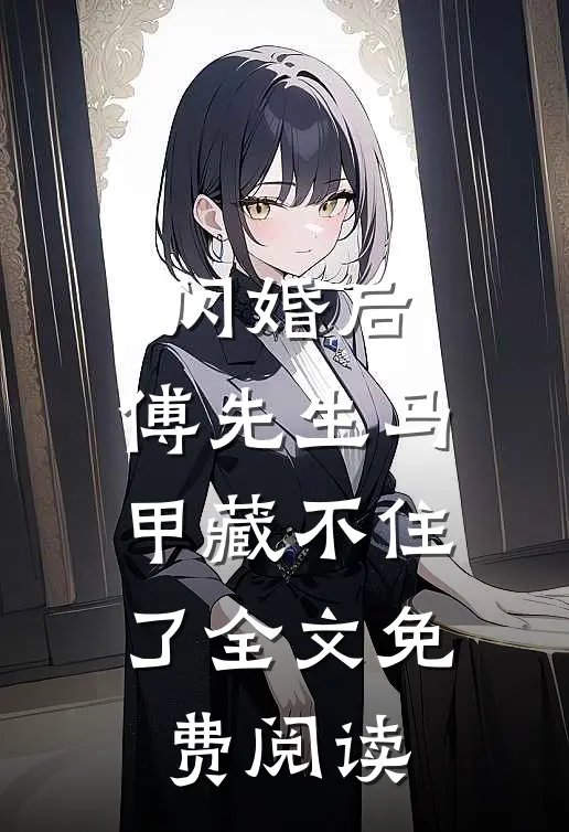 闪婚后：傅先生马甲藏不住了全文免费阅读