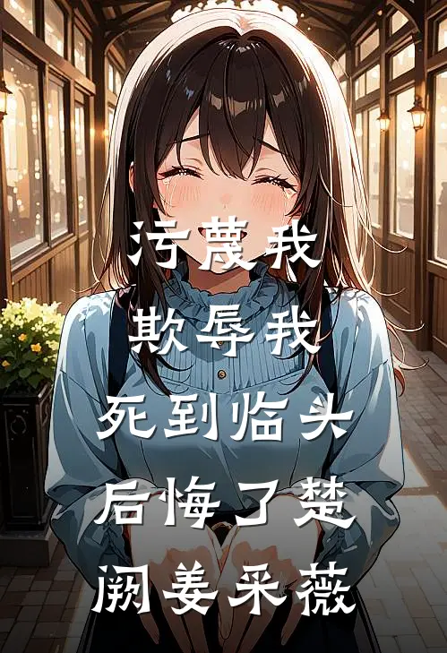 污蔑我，欺辱我，死到临头后悔了楚阙姜采薇
