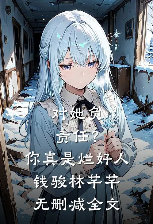 对她负责任？你真是烂好人钱骏林芊芊无删减全文