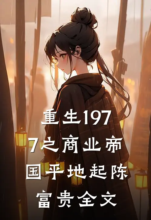 重生1977之商业帝国平地起陈富贵全文