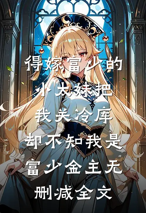得嫁富少的小太妹把我关冷库，却不知我是富少金主无删减全文