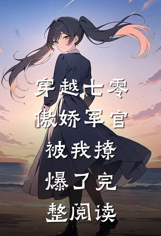 穿越七零，傲娇军官被我撩爆了完整阅读