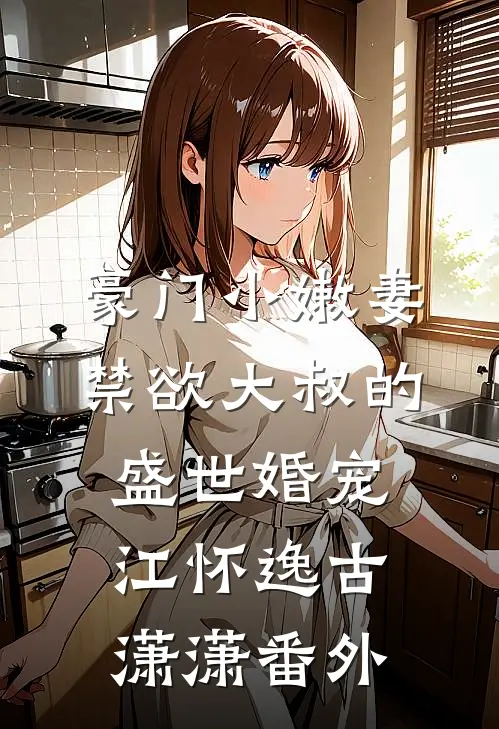 豪门小嫩妻：禁欲大叔的盛世婚宠江怀逸古潇潇番外