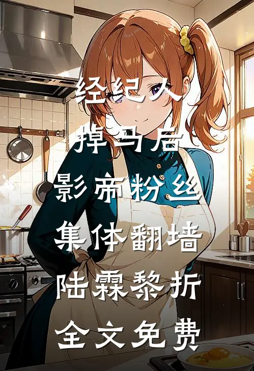 经纪人掉马后，影帝粉丝集体翻墙陆霖黎折全文免费