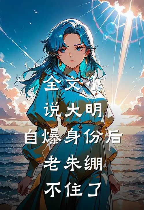 全文小说大明：自爆身份后，老朱绷不住了