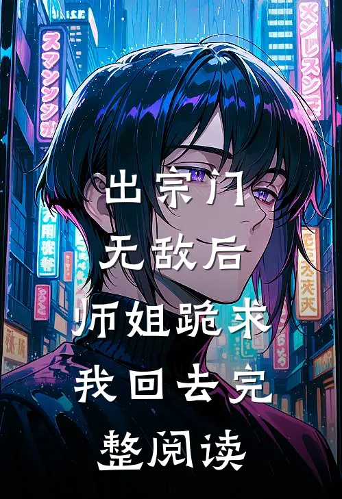 出宗门无敌后，师姐跪求我回去完整阅读