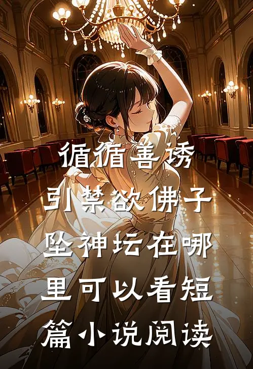 循循善诱,引禁欲佛子坠神坛在哪里可以看短篇小说阅读