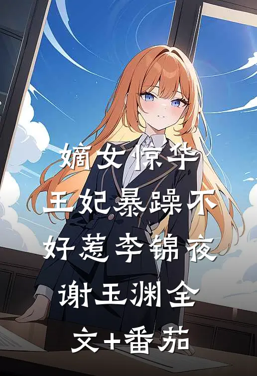 嫡女惊华：王妃暴躁不好惹李锦夜谢玉渊全文+番茄