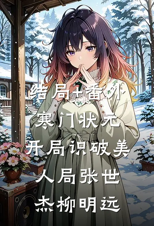 结局+番外寒门状元：开局识破美人局张世杰柳明远