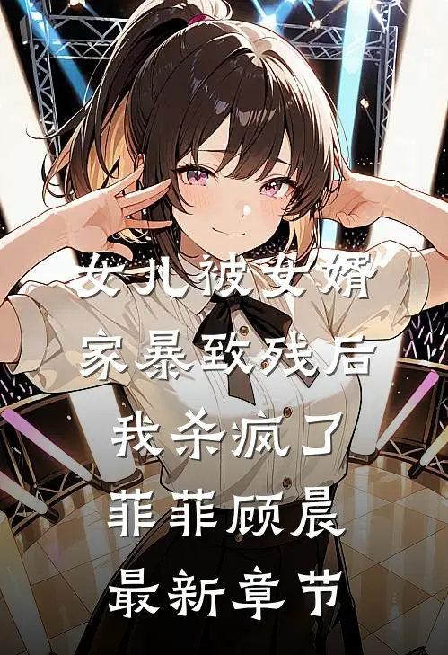 女儿被女婿家暴致残后，我杀疯了菲菲顾晨最新章节