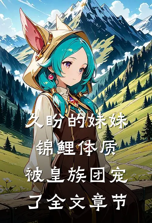 久盼的妹妹锦鲤体质，被皇族团宠了全文章节