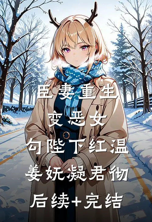臣妻重生变恶女，勾陛下红温姜妩凝君彻后续+完结
