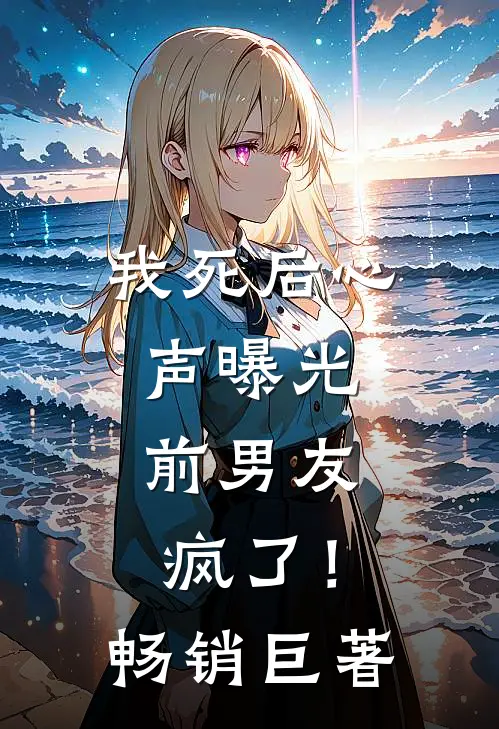 我死后心声曝光，前男友疯了！畅销巨著
