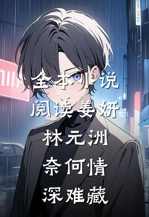 全本小说阅读姜妍林元洲(奈何情深难藏)