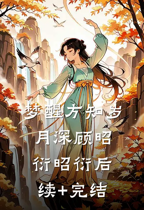 梦醒方知岁月深顾昭衍昭衍后续+完结