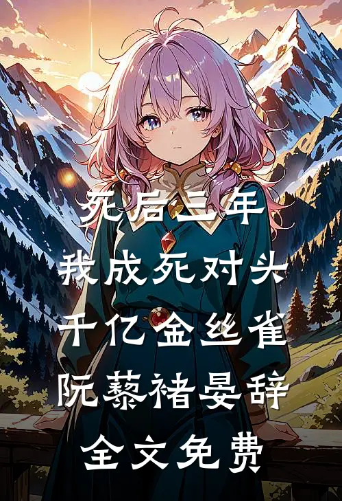 死后三年，我成死对头千亿金丝雀阮藜褚晏辞全文免费