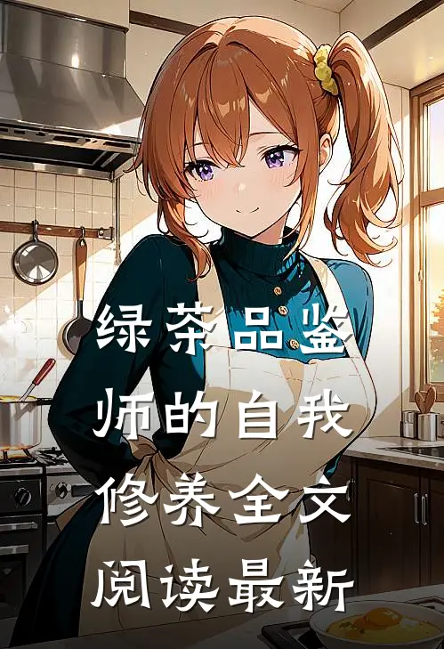 绿茶品鉴师的自我修养全文阅读最新