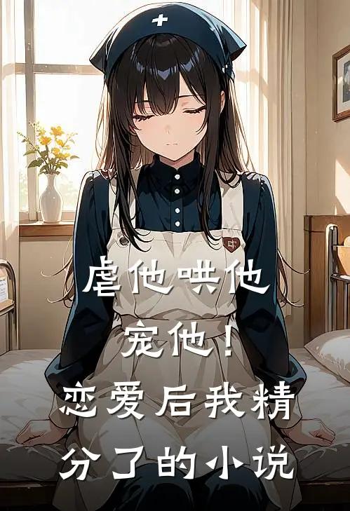 虐他哄他宠他!恋爱后我精分了的免费阅读