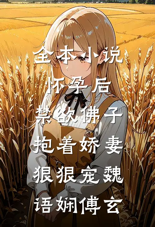 全本小说怀孕后,禁欲佛子抱着娇妻狠狠宠魏语娴傅玄