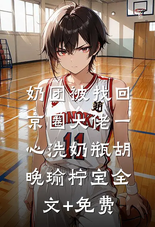 奶团被找回，京圈大佬一心洗奶瓶胡晚瑜柠宝全文+免费