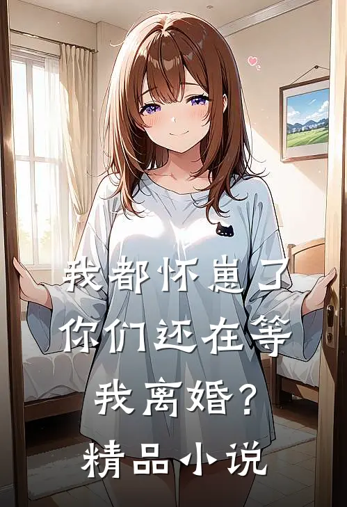 我都怀崽了，你们还在等我离婚？精品小说