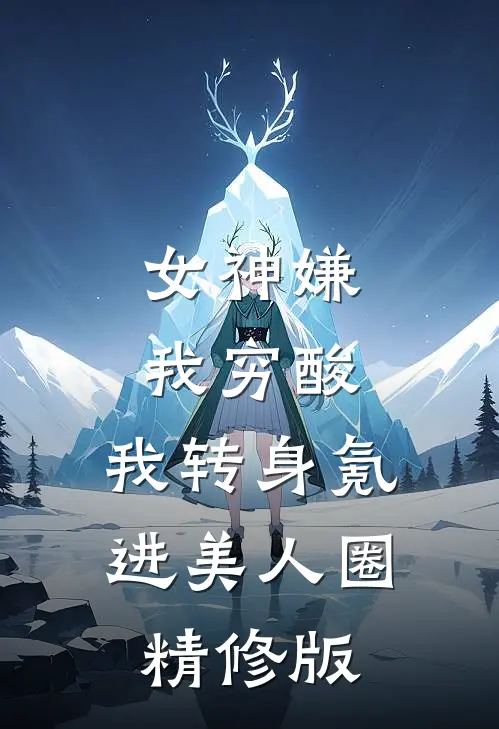 女神嫌我穷酸，我转身氪进美人圈精修版