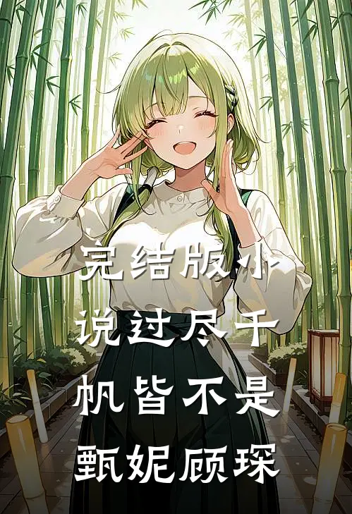 完结版小说过尽千帆皆不是甄妮顾琛