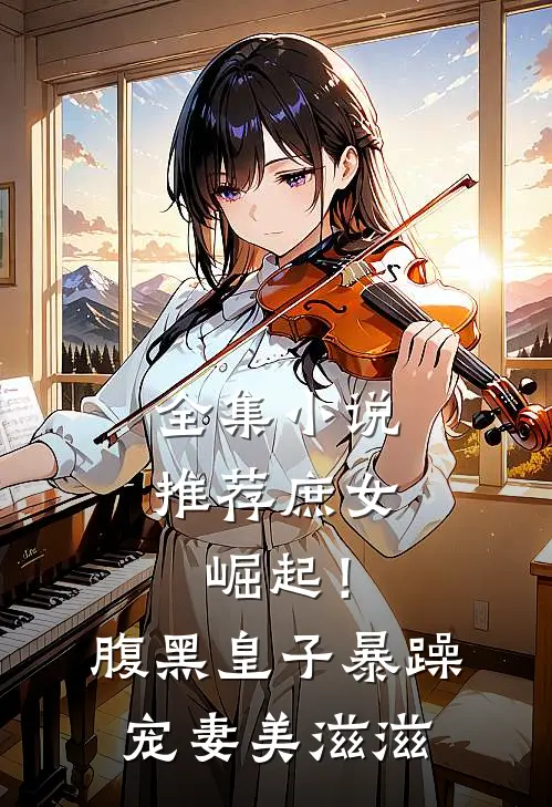 全集小说推荐庶女崛起！腹黑皇子暴躁宠妻美滋滋